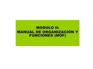 MODULO II:
MANUAL DE ORGANIZACIÓN Y
FUNCIONES (MOF)
 