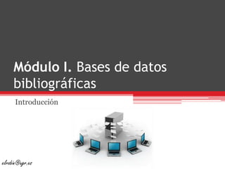 Módulo I. Bases de datos bibliográficas Introducción elrobin@ugr.es 
