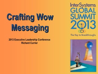 Crafting Wow
 Messaging
2013 Executive Leadership Conference
           Richard Currier
 