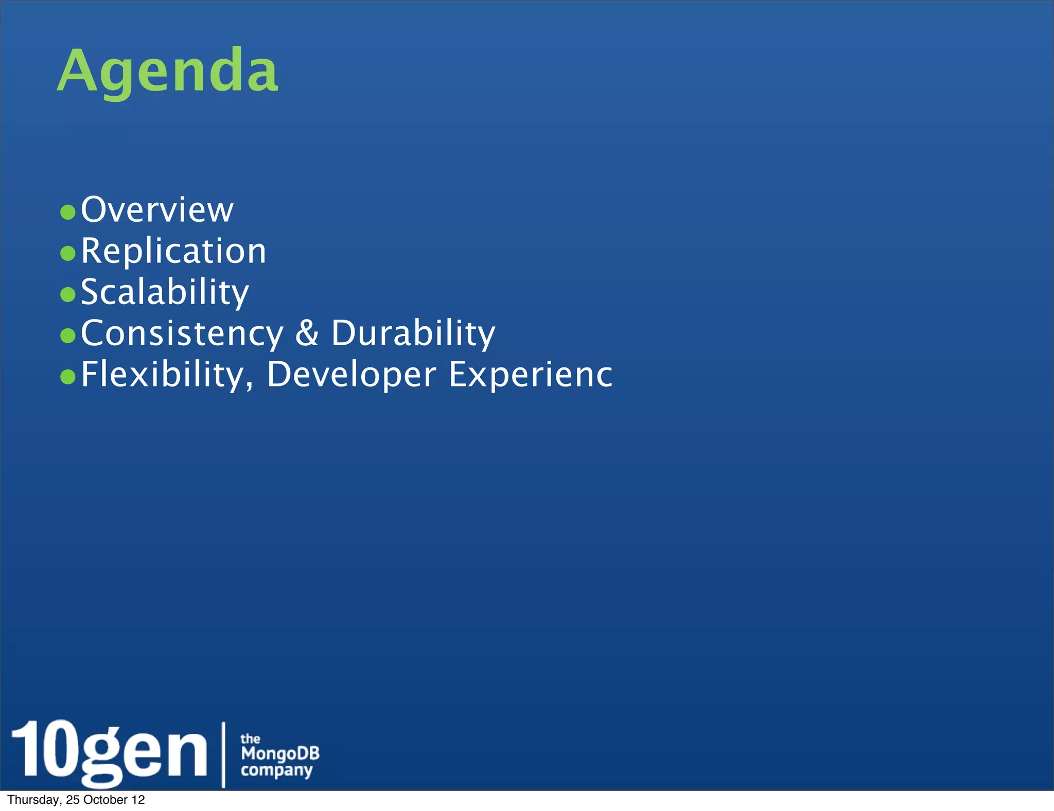 Agenda

        •Overview
        •Replication
        •Scalability
        •Consistency & Durability
        •Flexibility, Developer Experienc




Thursday, 25 October 12
 