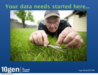 Your data needs started here...




                                   http://bit.ly/OT71M4
Thursday, 25 October 12
 