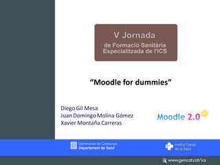 “Moodle for dummies”

Diego Gil Mesa
Juan Domingo Molina Gómez
Xavier Montaña Carreras
 