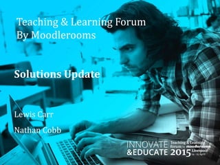 Teaching & Learning Forum
By Moodlerooms
Solutions Update
Lewis Carr
Nathan Cobb
 