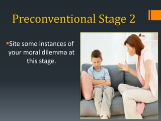 Preconventional Stage 2
Site some instances of
your moral dilemma at
this stage.
 