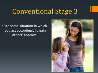 Conventional Stage 3
Site some situation in which
you act accordingly to gain
others’ approval.
 