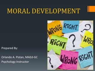 MORAL DEVELOPMENT
Prepared By:
Orlando A. Pistan, MAEd-GC
Psychology Instructor
 