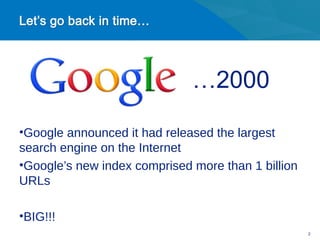 …2000

•Google announced it had released the largest
search engine on the Internet
•Google’s new index comprised more than 1 billion
URLs

•BIG!!!
                                                    2
 