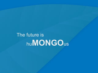 The future is
    hu   MONGOus


                   29
 