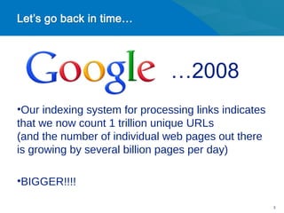 …2008
•Our indexing system for processing links indicates
that we now count 1 trillion unique URLs
(and the number of individual web pages out there
is growing by several billion pages per day)

•BIGGER!!!!

                                                      3
 