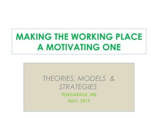 MAKING THE WORKING PLACE
A MOTIVATING ONE
THEORIES, MODELS &
STRATEGIES
TUNGARAZA, MB
MAY, 2019
 