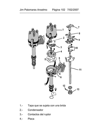 Jim Palomares Anselmo                   Página 102 7/02/2007
---------------------------------------------------------------------------




1.-       Tapa que se sujeta con una brida
2.-       Condensador
3.-       Contactos del ruptor
4.-       Placa
 