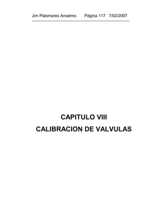 Jim Palomares Anselmo                   Página 117 7/02/2007
---------------------------------------------------------------------------




                      CAPITULO VIII
   CALIBRACION DE VALVULAS
 