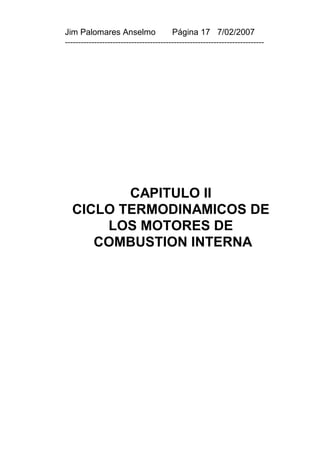 Jim Palomares Anselmo                   Página 17 7/02/2007
---------------------------------------------------------------------------




         CAPITULO II
  CICLO TERMODINAMICOS DE
      LOS MOTORES DE
     COMBUSTION INTERNA
 