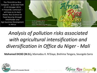 Analysis of pollution risks associated
with agricultural intensification and
diversification in Office du Niger - Mali
Mohamed DICKO (M.D.), Mamadou K. N’Diaye, Brehima Tangara, Soungalo Sarra

Institut d’Economie Rurale

Sub-Theme 2 : Sustainability

 