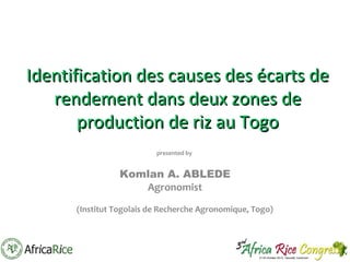 Identification des causes des écarts de
rendement dans deux zones de
production de riz au Togo
presented by

Komlan A. ABLEDE
Agronomist
(Institut Togolais de Recherche Agronomique, Togo)

 