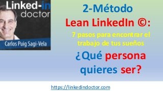 2-Método
Lean LinkedIn ©:
7 pasos para encontrar el
trabajo de tus sueños
¿Qué persona
quieres ser?
https://linkedindoctor.com
 