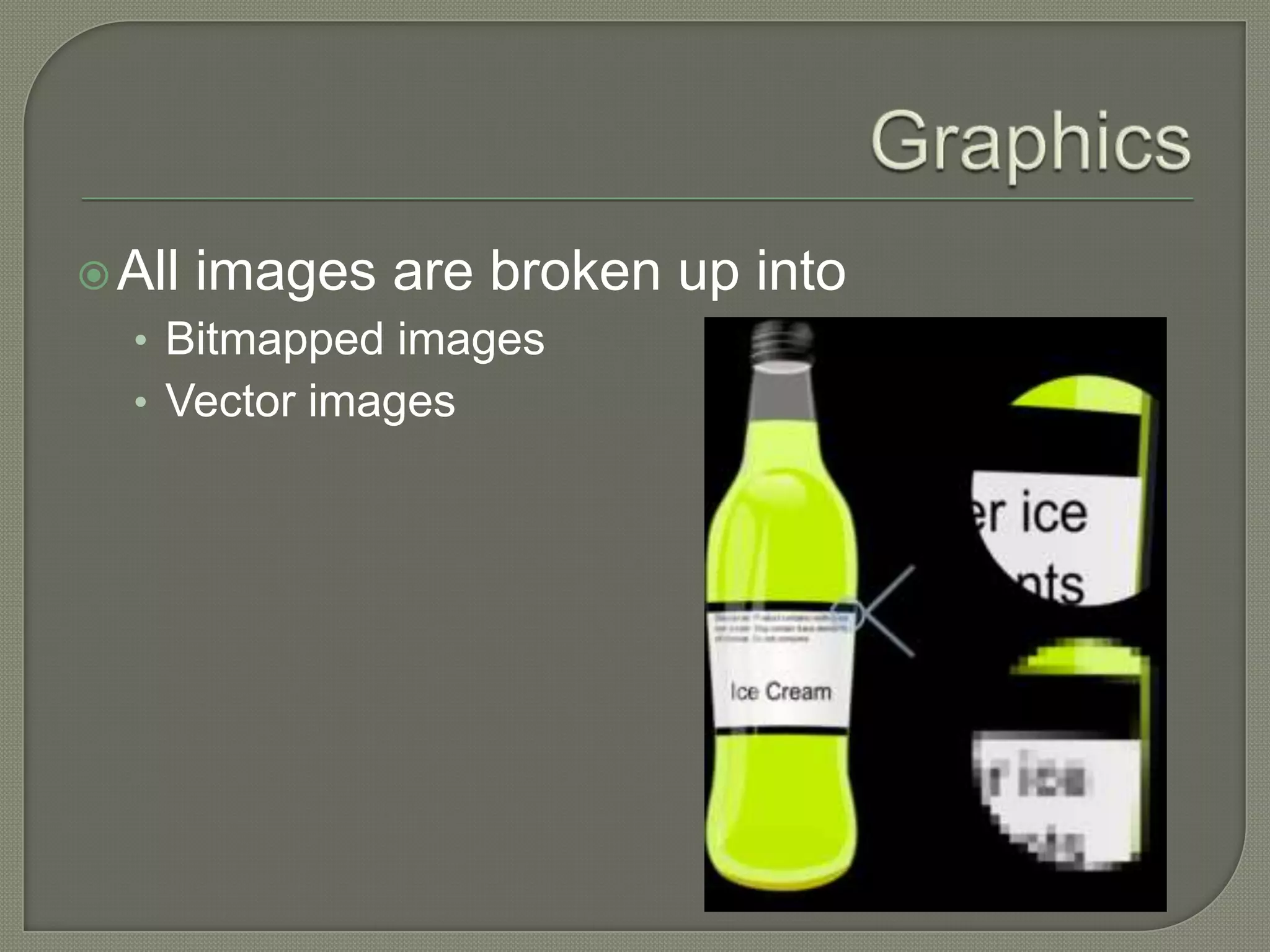 GraphicsAll images are broken up intoBitmapped imagesVector images
