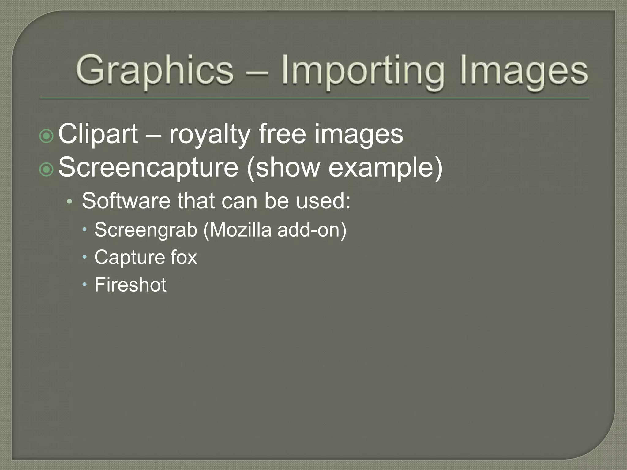 Graphics – Importing ImagesClipart – royalty free imagesScreencapture (show example)Software that can be used:Screengrab (Mozilla add-on)Capture foxFireshot