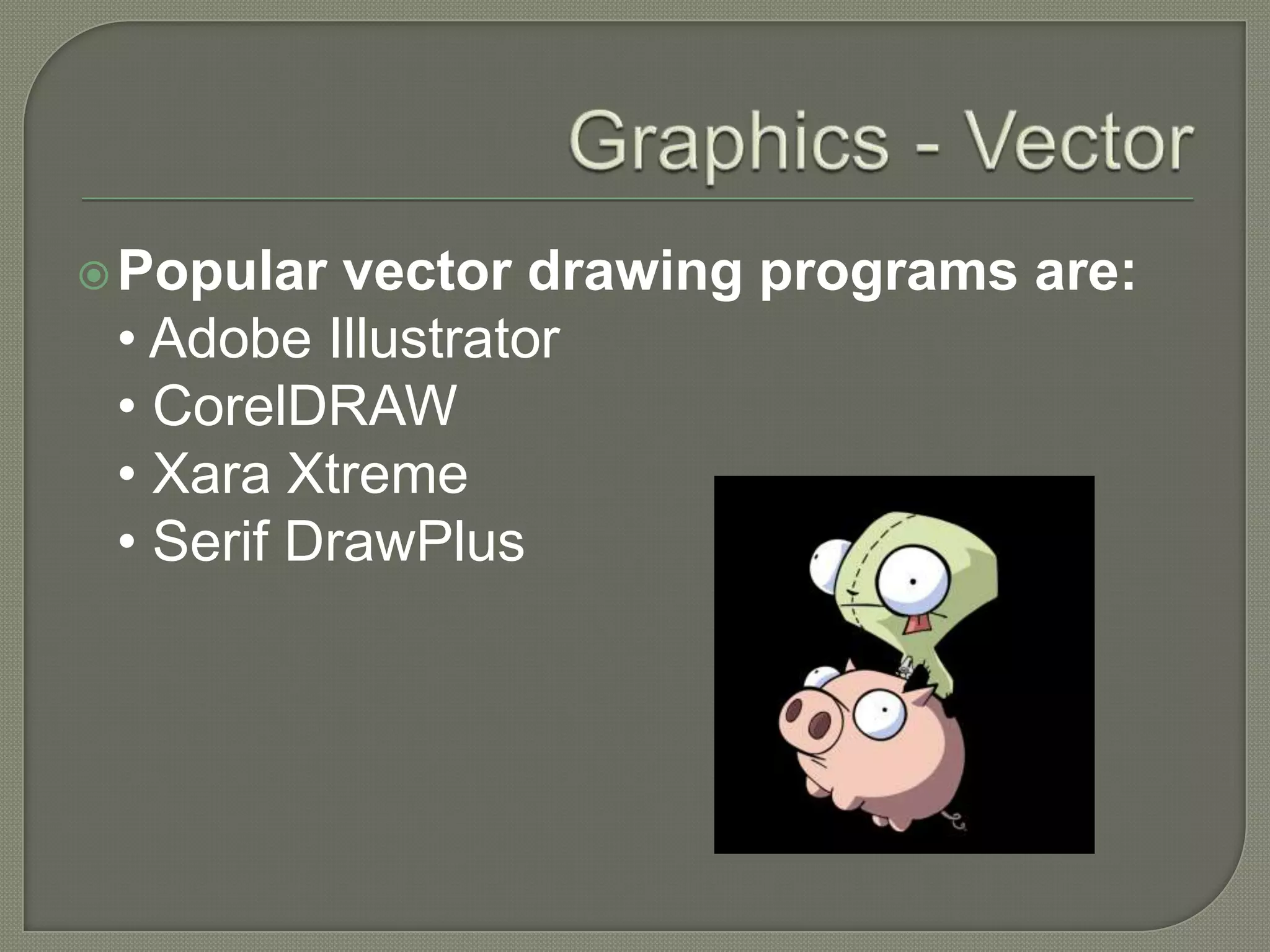 Graphics - VectorPopular vector drawing programs are:• Adobe Illustrator • CorelDRAW• XaraXtreme• Serif DrawPlus