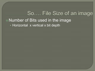 So…. File Size of an image Number of Bits used in the imageHorizontal  x vertical x bit depth