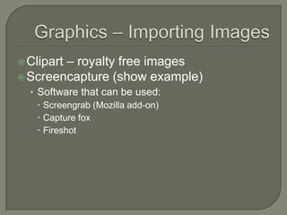 Graphics – Importing ImagesClipart – royalty free imagesScreencapture (show example)Software that can be used:Screengrab (Mozilla add-on)Capture foxFireshot
