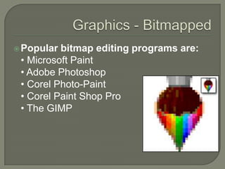 Graphics - BitmappedPopular bitmap editing programs are:• Microsoft Paint • Adobe Photoshop • Corel Photo-Paint • Corel Paint Shop Pro • The GIMP 