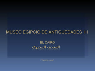 MUSEO EGIPCIO DE ANTIGÜEDADES  I I  EL CAIRO Transición manual 