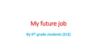 My future job
By 6th grade students (Στ2)
 