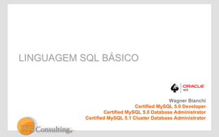 LINGUAGEM SQL BÁSICO 
Wagner Bianchi 
Certified MySQL 5.0 Developer 
Certified MySQL 5.0 Database Administrator 
Certified MySQL 5.1 Cluster Database Administrator 
 