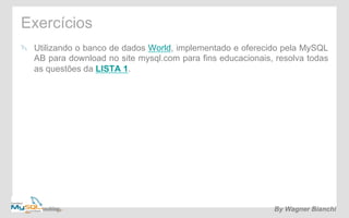Exercícios 
! Utilizando o banco de dados World, implementado e oferecido pela MySQL 
AB para download no site mysql.com para fins educacionais, resolva todas 
as questões da LISTA 1. 
By Wagner Bianchi 
 