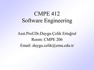CMPE 412
Software Engineering
Asst.Prof.Dr.Duygu Çelik Ertuğrul
Room: CMPE 206
Email: duygu.celik@emu.edu.tr
 