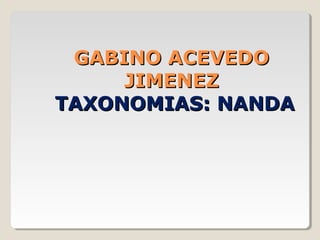 GABINO ACEVEDO
     JIMENEZ
TAXONOMIAS: NANDA
 
