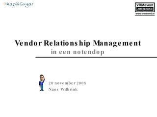 Vendor Relationship Management in een notendop 20 november 2008 Naos Wilbrink 