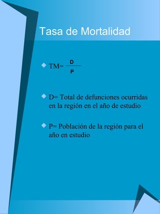 Tasa de Mortalidad 
 TM= 
D 
P 
 D= Total de defunciones ocurridas 
en la región en el año de estudio 
 P= Población de la región para el 
año en estudio 
 