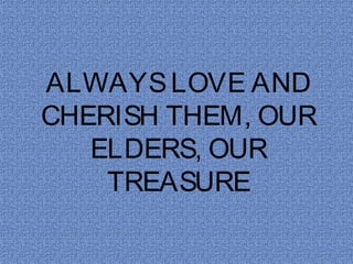 ALWAYS LOVE AND
CHERISH THEM, OUR
   ELDERS, OUR
    TREASURE
 