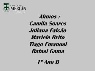   Alunos :Camila Soares Juliana FalcãoMariele Brito Tiago Emanuel Rafael Gama1º Ano B