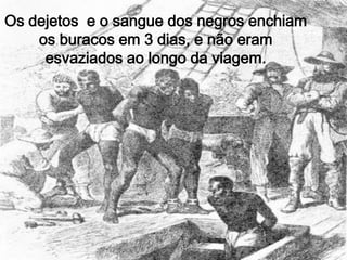 Os dejetos  e o sangue dos negros enchiam os buracos em 3 dias, e não eram esvaziados ao longo da viagem.