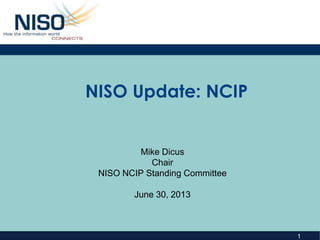 1
NISO Update: NCIP
Mike Dicus
Chair
NISO NCIP Standing Committee
June 30, 2013
 