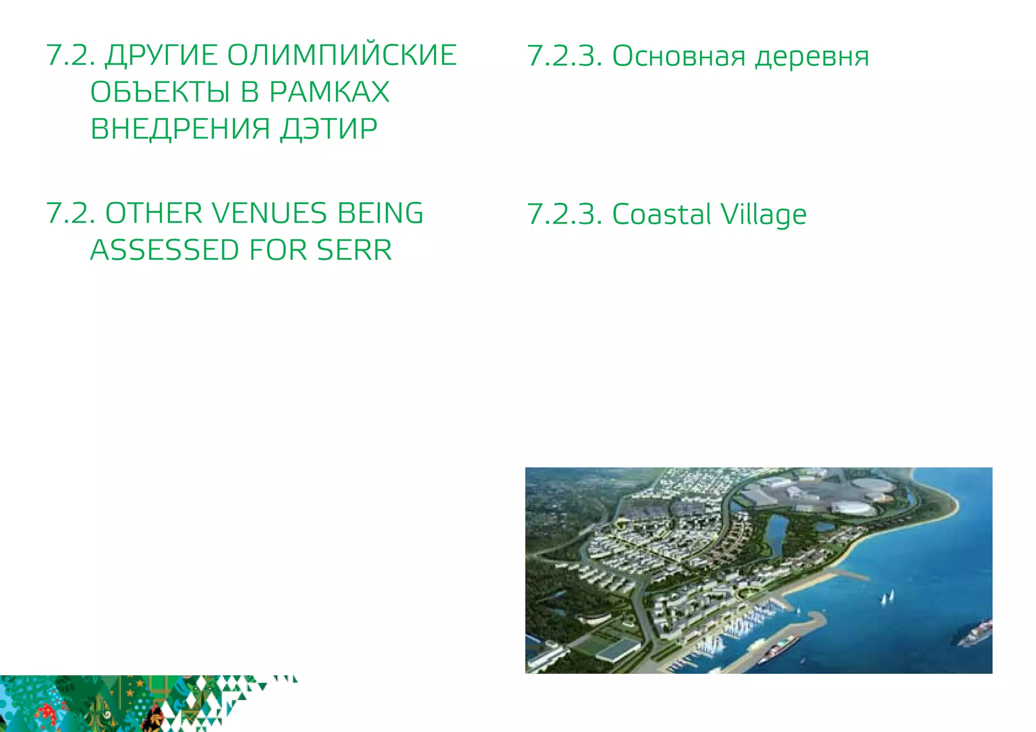 7.2.3. Основная деревня 			
7.2.3. Coastal Village
7.2. ДРУГИЕ ОЛИМПИЙСКИЕ
	 ОБЪЕКТЫ В РАМКАХ
	 ВНЕДРЕНИЯ ДЭТИР
7.2. OTHER VENUES BEING
	 ASSESSED FOR SERR
 