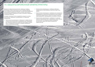 174
Временная инфраструктура включает: временные трибуны,
конструкции на базе строительных лесов, трейлеры (кабины),
тенты, мобильные электрогенераторы и устройства распределения
электроэнергии, временные системы отопления, вентиляции и
кондиционирования, временные системы спортивного освещения
и освещения объектов.
На момент написания отчета в разработке находится система
экологических требований и рекомендаций по следующим
направлениям:
	 Экологические рекомендации и требования по эффективному
и экологически безопасному планированию мест размещения
для сооружений временной инфраструктуры (правила выбора
места и определение возможных площадок размещения с
учетом экологических рисков)
14. ОБЪЕКТЫ ВРЕМЕННОЙ ИНФРАСТРУКТУРЫ
	 Экологические рекомендации и требования (базовые
параметры) для проектирования объектов (стадия эскиз,
проект)
	 Экологические рекомендации и требования для инженерного
оборудования и строительных материалов по достигаемым
показателям эффективности объектов в рамках разделов:
энергосбережение, водосбережение, материалы и ресурсы
	 Экологические рекомендации и требования по закупкам
проектно-строительных услуг и материалов у ответственных
исполнителей и поставщиков в рамках возведения,
эксплуатации и демонтажа объектов временной
инфраструктуры
 