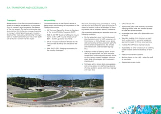 47
6.4. TRANSPORT AND ACCESSIBILITY
Transport
Modernisation of the Sochi transport systems is
aimed at increasing sustainability of the chosen
form of transport whilst increasing the capacity
of the city network. The high environmental stan-
dards laid out for the Games envisage reductions
in transport-related greenhouse gas emissions.
Details of the measures undertaken by the organ-
isers to modernise the transport network in Sochi
can be found in section 9 of this report.
Accessibility
The master-planning of the Olympic venues is
being carried out according to the guidance of the
following documents:
	 IOC Technical Manual for Access by Members
of the Limited Mobility Population (LMP)
	 RDS 35-201-99 “Guide to fulfilling the require-
ments for the LMP in social infrastructure”
(RDS – building guidance document)
	 SP 35-103-2001 Collection of Rules for “Ac-
cess to Public Buildings and Venues for the
LMP”
	 SNiP 35-01-2001 “Building accessibility for
the mobility challenged”
The Sochi 2014 Organizing Committee is working
with Russian Association for Sport and Leisure Fa-
cilities to create a Guide to Accessibility to sport-
ing venues that is compliant with IOC standards.
The accessibility guidelines are applicable under the
following conditions:
	 On the pedestrian route from the transport
disembarkation point for LMP passengers to
the entrance to the building or venue (acces-
sible surrounding territory, separate paths for
the movement of pedestrians and vehicles
well-marked with understandable signage
etc.)
	 Sufficient number of parking spaces for the
LMP of an appropriate size, their entryway
marked both horizontally and vertically (includ-
ing lifts, ramps, properly equipped entrance-
ways, wide entranceways with transparent
shielding etc.)
	 Pathways within venues (wide passageways
and turning areas, non-slip flooring, absence
of steep gradients, easily understood signage
and maps etc.)
	 Lifts and stair lifts
	 Appropriate guest toilet facilities, accessible
changing rooms, toilet and shower facilities
for male and female athletes
	 Accessible ticket sales office (adjustable coun-
ter level)
	 Spectator seating in the stadiums on each
level, various sectors and price categories,
appropriate space for those accompanying
	 Facilities for LMP media representatives
	 Accessibility to other venues such as catering
outlets located within the buildings or facili-
ties
	 Public announcement systems
	 Working places for the LMP – either for staff
or volunteers
	 Appropriate escape routes
 