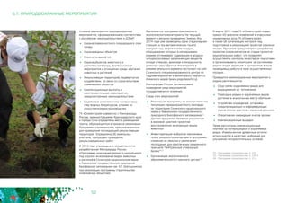 52
Успешно реализуются природоохранные
мероприятия, сформированные в соответствии
с российским законодательством и ДЭТиР:
	 Охрана поверхностного плодородного слоя
почвы
	 Охрана водных объектов
	 Охрана ландшафтов
	 Охрана объектов животного и
растительного мира, биотехнические
мероприятия в отношении среды обитания
животных и растений
	 Рекультивация территорий, подвергнутых
воздействию 	 в связи со строительством
олимпийских объектов
	 Компенсационные выплаты и
восстановительные мероприятия,
предусмотренные законодательством
	 Содействие естественному воспроизвод-
ству водных биоресурсов, а также их
искусственное воспроизводство
ГК «Олимпстрой» совместно с Минприроды
России, администрациями Краснодарского края
и города Сочи определены места размещения
грунта, образующегося в процессе реализации
Программы строительства, предназначенного
для проведения последующей рекультивации
территорий. Определено 26 земельных
участков, требующих проведения
рекультивационных работ.
В 2010 году утверждена и осуществляется
разработанная Минприроды России
«Программа сохранения редких и находящихся
под угрозой исчезновения видов животных
и растений в Сочинском национальном парке
и Кавказском государственном природном
биосферном заповеднике им. Х.Г. Шапошникова
при реализации программы строительства
олимпийских объектов».
6.7. ПРИРОДООХРАННЫЕ МЕРОПРИЯТИЯ
Выполняется программа комплексного
экологического мониторинга. На текущий
момент в регионе проведения Зимних Игр
2014 года уже размещены одна стационарная
станция 	 и три автоматических пункта
контроля над загрязнением воздуха,
оборудование которых в непрерывном
режиме отслеживает содержание в воздухе
четырех основных загрязняющих веществ:
оксида углерода, диоксида и оксида азота,
диоксида серы. Данные мониторинга в
режиме реального времени поступают на сайт
Сочинского специализированного центра по
гидрометеорологии и мониторингу Черного и
Азовского морей (www.pogodasochi.ru).
Минприроды России запланировало
проведение ряда мероприятий
государственного значения.
Среди этих мероприятий:
	 Реализация программы по восстановлению
популяции переднеазиатского леопарда
на территории Сочинского национального
парка и Кавказского государственного
природного биосферного заповедника32.
Данная программа является уникальным
в мировой практике проектом
восстановления исчезающих видов
животных
	 Инвентаризация выбросов парниковых
газов, разработка концепции и программы
снижения их эмиссии и увеличения
поглощения для обеспечения заявленного
принципа “нейтральный углеродный
баланс”33
	 Организация экологического
образовательного и научного центра34
В марте 2011 года ГК «Олимпстрой» издан
приказ «О внесении изменений в отдельные
нормативные акты ГК «Олимпстрой», 	
а также об организации контроля над
подготовкой и реализацией проектов освоения
лесов». Приказом предусмотрена разработка
проектов освоения лесов на стадии проектно-
изыскательских работ, что позволяет
осуществлять контроль качества их подготовки
и организовывать мониторинг за состоянием
редких видов деревьев и кустарников в зоне
проводимых работ и в зоне осуществленных
посадок.
Проводятся компенсационные мероприятия и
охрана растительности:
	 Сбор семян охраняемых видов для
выращивания их питомниках
	 Пересадка редких и охраняемых видов
растений в аналогичные места обитания
	 Устройство ограждений, установка
предупреждающих и информирующих
знаков вблизи участков с охранным режимом
	 Оперативная ликвидация очагов эрозии
	 Компенсационные высадки
Также рассчитаны компенсационные
платежи за потерю редких и охраняемых
видов. Измельченные древесные остатки
используются в качестве удобрений для
улучшения лесорастительных условий.
32 - Программа строительства, п. 225
33 - Программа строительства, п. 226.4 			
34 - Программа строительства, п. 212
 