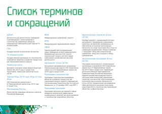 8
ДЭТиР
Дополнительные экологические требования
и рекомендации к проектированию и
строительству олимпийских объектов,
утвержденные Наблюдательным Советом ГК
«Олимпстрой»
ГЭЭ
Государственная экологическая экспертиза
ГК «Олимпстрой»
Государственная корпорация по строительству
олимпийских объектов и развитию города Сочи
как горноклиматического курорта
Заявочная книга
Документ, в котором представлена концепция
Зимних Игр 2014 года в городе Сочи.
Подготовлен Заявочным комитетом «Сочи
2014»
Зимние Игры 2014 года, Игры в Сочи,
Игры
XXII Олимпийские зимние игры и 			
XI Паралимпийские зимние игры 2014 года 		
в городе Сочи
Минприроды России
Министерство природных ресурсов и экологии
Российской Федерации
Программа строительства
Программа строительства олимпийских
объектов и развития города Сочи как
горноклиматического курорта, утвержденная
Постановлением Правительства Российской
Федерации от 29 декабря 2007 года №911
Программа признания
Программа признания достижений в сфере
внедрения экологически эффективных
инновационных решений при проектировании 		
и строительстве олимпийских объектов
Список терминов
и сокращений
МОК
Международный олимпийский комитет
МПК
Международный паралимпийский комитет
ОВОС
Оценка воздействия на окружающую
среду, проведение которой предусмотрено
Федеральным законом «Об охране
окружающей среды» для всех видов
намечаемой хозяйственной или иной
деятельности
Оргкомитет «Сочи 2014»
Автономная некоммерческая организация
«Организационный комитет XXII Олимпийских
зимних игр и XI Паралимпийских зимних игр
2014 года в городе Сочи»
Экологическая стратегия «Сочи
2014»
Базовый документ, определивший контуры
дальнейшего планирования и реализации
проектов и активностей, направленных на
обеспечение исполнения экологических
обязательств в ходе подготовки Игр в Сочи по
следующим направлениям: «Игры в гармонии
с природой», «Игры без климатических
изменений», «Игры без отходов» и «Игры
просвещения»
Экологическая программа «Сочи
2014»
Программа экологического сопровождения
организации и проведения XXII Олимпийских
зимних игр и XI Паралимпийских зимних
игр 2014 года в городе Сочи, содержащая
детальное описание гарантированных
Правительством Российской Федерации,
Администрацией Краснодарского края и
частными инвестиционными компаниями
проектов и активностей, обеспечивающих
исполнение экологических обязательств
«Сочи 2014», определяющая распределение
сфер деятельности различных участников
подготовки Игр и строительства олимпийских
объектов и инфраструктуры
 