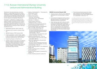 91
7.1.6. Russian International Olympic University 	
Lecture and Administrative Building
The Russian International Olympic University
(RIOU) is a unique project that aims to create a
professional school of management that will pro-
vide training for management professionals who
will join the Russian and global sporting industry
and the Olympic and Paralympic Movements.
This venue45 is planned as a complex of build-
ings that consists of Lecture and Administrative
Building of RIOU, hotel infrastructure, a confer-
ence center, and accommodations in the form of
apartment-hotels (150 rooms with 5* service and
200 rooms with 4* service), as well as retail and
recreational venues.
	 Responsible Executive: Sports Invest Ltd.
	 Developer and Co-investor: University Plaza
Ltd.
	 BREEAM Assessor: PRP Architects (UK)
	 A team of architects: CJSC PF Grado, togeth-
er with TPO Reserve, with the participation of
the British architectural firm PRP Architects
	 Engineering Designer: Inzhzachita Ltd.
	 Scientific support of the project is provided by
Research Institute named after N. Gerseva-
nov (Russia, Moscow), Research Institute
named after V. Kucherenko (Russia, Moscow),
Institute VODGEO, Institute of Mechanics,
and Moscow State University.
	 Address: Ordzhonikidze St. – Primorskaya St.,
Central District, Sochi
	 Floors: 2 to 16 floors
	 Balance of the territory:
- Land Area: 4.09 hectares
- Improvement Area: 1.764 hectares
	 Total area: 117,930 m2:
- Ground surface: 96,750 m2
- Underground area: 21,180 m2
	 The total area of landscaping (including ad-
ditional landscaping area): 7,270 m2
	 The percentage of green area development
that is not under construction: 41%
	 The area of landscaping: 5,478 m2:
- The area of landscaping along the ground
(including landscaping along the existing
retaining wall): 2,185 m2
- Area of greenery on the roof of the under-
ground car parking: 3,320 m2
	 Additional landscaping area: 1,792 m2:
- Area of greenery on the roof of the Confer-
ence Center: 286 m2
- 50% of the parking areas and paved with
lawn tiles: 407 m2
- The area of vertical landscaping sites along
the blinding sections of facades, and along
the fenced area: 1,099 m2
	 Number of parking spaces in the underground
parking: 294
	 Number of parking spaces in the above
ground parking: 40
	 Number of parking spaces for people with a
disability: 21
	 Number of parking places for cyclists: 40
45 - RIOU and Multifunctional Hotel and Recreation
Complex (design and survey work, construction): Lecture
and Administrative building of RIOU (1st stage); hotel
and recreation buildings including 5* rooms (150) and 4*
rooms (200) within Multifunctional Hotel and Recreation
Complex ( 2nd stage). Construction Programme, point
20.
BREEAM International Bespoke 2008
	 Tentative date for obtaining interim BREEAM
certification for the venue project: October
2011
	 Environmental management during construc-
tion and life cycle of the building will meet
BREEAM certification requirements
	 Public hearings were held to discuss results
of the Environmental Impact Assessment.
According to the Resolution dated August 17,
2010, № 1250, public consultations (in the
form of a hearing) were to be conducted to
discuss project design documentation (includ-
ing materials from the Environmental Impact
Assessment)
	 Positive environmental assessment results
were certified by the State Department of
Rosprirodnadzor for the South Federal District
on on December 3, 2010, No. 715
 