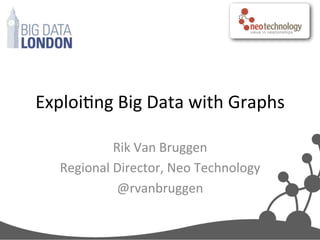 Exploi'ng	
  Big	
  Data	
  with	
  Graphs	
  
Rik	
  Van	
  Bruggen	
  
Regional	
  Director,	
  Neo	
  Technology	
  
@rvanbruggen	
  
 