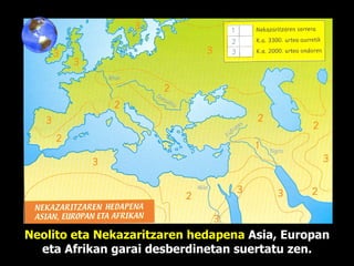 Neolito eta Nekazaritzaren hedapena  Asia, Europan eta Afrikan garai desberdinetan suertatu zen. 