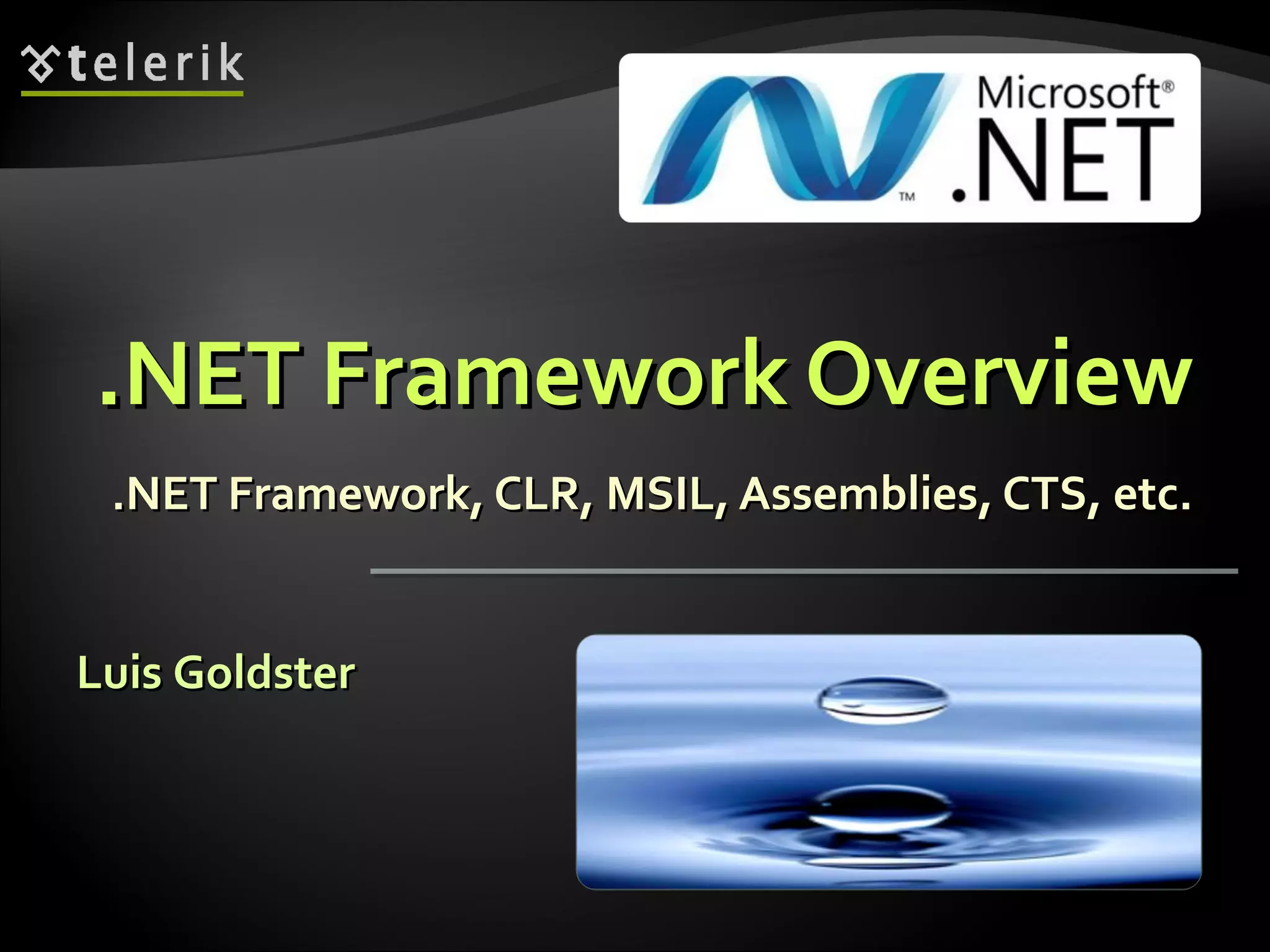 .NET Framework Overview.NET Framework Overview
.NET Framework, CLR, MSIL, Assemblies, CTS, etc..NET Framework, CLR, MSIL, Assemblies, CTS, etc.
Luis GoldsterLuis Goldster
 