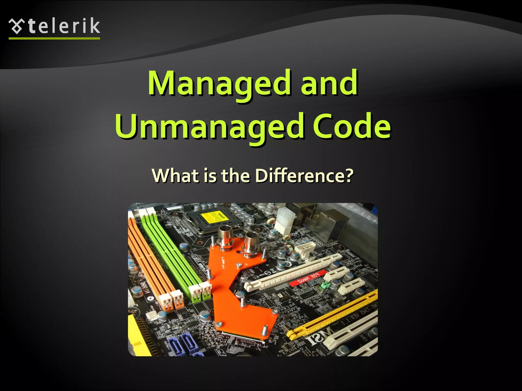 Managed andManaged and
Unmanaged CodeUnmanaged Code
What is the Difference?What is the Difference?
 