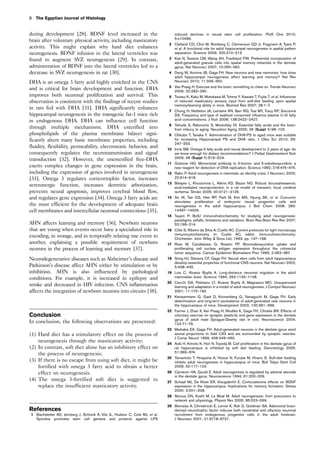 during development [28]. BDNF level increased in the
brain after voluntary physical activity, including masticatory
activity. This might explain why hard diet enhances
neurogenesis. BDNF infusion in the lateral ventricles was
found to augment SVZ neurogenesis [29]. In contrast,
administration of BDNF into the lateral ventricles led to a
decrease in SVZ neurogenesis in rat [30].
DHA is an omega 3 fatty acid highly enriched in the CNS
and is critical for brain development and function. DHA
improves both neuronal proliferation and survival. This
observation is consistent with the findings of recent studies
in rats fed with DHA [31]. DHA significantly enhances
hippocampal neurogenesis in the transgenic fat-1 mice rich
in endogenous DHA. DHA can influence cell function
through multiple mechanisms. DHA esterified into
phospholipids of the plasma membrane bilayer signi-
ficantly alters many basic membrane properties, including
fluidity, flexibility, permeability, electrostatic behavior, and
consequently regulates the neurotransmission and signal
transduction [32]. However, the unesterified free-DHA
exerts complex changes in gene expression in the brain,
including the expression of genes involved in neurogenesis
[33]. Omega 3 regulates corticotrophin factor, increases
seretonergic function, increases dentritic arborization,
prevents neural apoptosis, improves cerebral blood flow,
and regulates gene expression [34]. Omega 3 fatty acids are
the most efficient for the development of adequate brain
cell membranes and intercellular neuronal connections [35].
AHN affects learning and memory [36]. Newborn neurons
that are young when events occur have a specialized role in
encoding, in storage, and in temporally relating one event to
another, explaining a possible requirement of newborn
neurons in the process of learning and memory [37].
Neurodegenerative diseases such as Alzheimer’s disease and
Parkinson’s disease affect AHN either by stimulation or by
inhibition. AHN is also influenced by pathological
conditions. For example, it is increased in epilepsy and
stroke and decreased in HIV infection. CNS inflammation
affects the integration of newborn neurons into circuits [38].
Conclusion
In conclusion, the following observations are presented:
(1) Hard diet has a stimulatory effect on the process of
neurogenesis through the masticatory activity;
(2) In contrast, soft diet alone has an inhibitory effect on
the process of neurogenesis;
(3) If there is no escape from using soft diet, it might be
fortified with omega 3 fatty acid to obtain a better
effect on neurogenesis.
(4) The omega 3-fortified soft diet is suggested to
replace the insufficient masticatory activity.
References
1 Bachstetter AD, Jernberg J, Schlunk A, Vila JL, Hudson C, Cole MJ, et al.
Spirulina promotes stem cell genesis and protects against LPS
induced declines in neural stem cell proliferation. PloS One 2010;
5:e10496.
2 Clelland CD, Choi M, Romberg C, Clemenson GD Jr, Fragniere A, Tyers P,
et al. A functional role for adult hippocampal neurogenesis in spatial pattern
separation. Science 2009; 325:210–213.
3 Kee N, Teixeira CM, Wang AH, Frankland PW. Preferential incorporation of
adult-generated granule cells into spatial memory networks in the dentate
gyrus. Nat Neurosci 2007; 10:355–362.
4 Deng W, Aimone JB, Gage FH. New neurons and new memories: how does
adult hippocampal neurogenesis affect learning and memory? Nat Rev
Neurosci 2010; 11:339–350.
5 Van Praag H. Exercise and the brain: something to chew on. Trends Neurosci
2009; 32:283–290.
6 Tsutsui K, Kaku M, Motokawa M, Tohma Y, Kawata T, Fujita T, et al. Influences
of reduced masticatory sensory input from soft-diet feeding upon spatial
memory/learning ability in mice. Biomed Res 2007; 28:1–7.
7 Chung H, Nettleton JA, Lemaitre RN, Barr RG, Tsai MY, Tracy RP, Siscovick
DS. Frequency and type of seafood consumed influence plasma (n-3) fatty
acid concentrations. J Nutr 2008; 138:2422–2427.
8 Yehuda S, Rabinovitz S, Mostofsky DI. Essential fatty acids and the brain:
from infancy to aging. Neurobiol Aging 2005; 26 (Suppl 1):98–102.
9 Ohkubo T, Tanaka Y. Administration of DHA-PS to aged mice was suitable
for increasing Hippocampal PS and DHA ratio. J Oleo Sci 2010; 59:
247–253.
10 Innis SM. Omega-3 fatty acids and neural development to 2 years of age: do
we know enough for dietary recommendations? J Pediat Gastroenterol Nutr
2009; 48 (Suppl 1):S16–S24.
11 Gratzner HG. Monoclonal antibody to 5-bromo- and 5-iododeoxyuridine: a
new reagent for detection of DNA replication. Science 1982; 218:474–475.
12 Rakic P. Adult neurogenesis in mammals: an identity crisis. J Neurosci; 2002;
22:614–618.
13 Belayev L, Khoutorova L, Atkins KD, Bazan NG. Robust docosahexaenoic
acid-mediated neuroprotection in a rat model of transient, focal cerebral
ischemia. Stroke 2009; 40:3121–3126.
14 So JK, Tae GS, Hee RP, Park M, Kim MS, Hyung SK, et al. Curcumin
stimulates proliferation of embryonic neural progenitor cells and
neurogenesis in the adult hippocampus. J Biol Chem 2008; 283:
14497–14505.
15 Taupin P. BrdU immunohistochemistry for studying adult neurogenesis:
paradigms, pitfalls, limitations and validation. Brain Res Brain Res Rev 2007;
53:198–214.
16 Coˆte´ S, Ribeiro da Silva A, Cuello AC. Current protocols for light microscopy
immunocytochemistry. In: Cuello AC, editor. Immunohistochemistry.
Chichester: John Wiley  Sons Ltd; 1993. pp. 147–168.
17 Risio M, Candelaresi G, Rossini FP. Bromodeoxyuridine uptake and
proliferating cell nuclear antigen expression throughout the colorectal
tumor sequence. Cancer Epidemiol Biomarkers Prev 1993; 2:363–367.
18 Song HJ, Stevens CF, Gage FH. Neural stem cells from adult hippocampus
develop essential properties of functional CNS neurons. Nat Neurosci 2002;
5:438–445.
19 Lois C, Alvarez Buylla A. Long-distance neuronal migration in the adult
mammalian brain. Science 1994; 264:1145–1148.
20 Cecchi GA, Petreanu LT, Alvarez Buylla A, Magnasco MO. Unsupervised
learning and adaptation in a model of adult neurogenesis. J Comput Neurosci
2001; 11:175–182.
21 Kempermann G, Gast D, Kronenberg G, Yamaguchi M, Gage FH. Early
determination and long-term persistence of adult-generated new neurons in
the hippocampus of mice. Development 2003; 130:391–399.
22 Farmer J, Zhao X, Van Praag H, Wodtke K, Gage FH, Christie BR. Effects of
voluntary exercise on synaptic plasticity and gene expression in the dentate
gyrus of adult male Sprague-Dawley rats in vivo. Neuroscience 2004;
124:71–79.
23 Markakis EA, Gage FH. Adult-generated neurons in the dentate gyrus send
axonal projections to field CA3 and are surrounded by synaptic vesicles.
J Comp Neurol 1999; 406:449–460.
24 Aoki H, Kimoto K, Hori N, Toyoda M. Cell proliferation in the dentate gyrus of
rat hippocampus is inhibited by soft diet feeding. Gerontology 2005;
51:369–374.
25 Yamamoto T, Hirayama A, Hosoe N, Furube M, Hirano S. Soft-diet feeding
inhibits adult neurogenesis in hippocampus of mice. Bull Tokyo Dent Coll
2009; 50:117–124.
26 Cameron HA, Gould E. Adult neurogenesis is regulated by adrenal steroids
in the dentate gyrus. Neuroscience 1994; 61:203–209.
27 Schaaf MJ, De Kloet ER, Vreugdenhil E. Corticosterone effects on BDNF
expression in the hippocampus. Implications for memory formation. Stress
2000; 3:201–208.
28 Abrous DN, Koehl M, Le Moal M. Adult neurogenesis: from precursors to
network and physiology. Physiol Rev 2005; 85:523–569.
29 Benraiss A, Chmielnicki E, Lerner K, Roh D, Goldman SA. Adenoviral brain-
derived neurotrophic factor induces both neostriatal and olfactory neuronal
recruitment from endogenous progenitor cells in the adult forebrain.
J Neurosci 2001; 21:6718–6731.
8 The Egyptian Journal of Histology
 