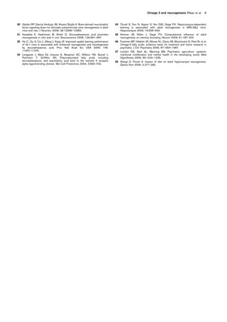 30 Galva˜o RP, Garcia Verdugo JM, Alvarez Buylla A. Brain-derived neurotrophic
factor signaling does not stimulate subventricular zone neurogenesis in adult
mice and rats. J Neurosci 2008; 28:13368–13383.
31 Kawakita E, Hashimoto M, Shido O. Docosahexaenoic acid promotes
neurogenesis in vitro and in vivo. Neuroscience 2006; 139:991–997.
32 He C, Qu X, Cui L, Wang J, Kang JX. Improved spatial learning performance
of fat-1 mice is associated with enhanced neurogenesis and neuritogenesis
by docosahexaenoic acid. Proc Natl Acad Sci USA 2009; 106:
11370–11375.
33 Lengqvist J, Mata De Urquiza A, Bergman AC, Willson TM, Sjovall J,
Perlmann T, Griffiths WJ. Polyunsaturated fatty acids including
docosahexaenoic and arachidonic acid bind to the retinoid X receptor
alpha ligand-binding domain. Mol Cell Proteomics 2004; 3:692–703.
34 Thuret S, Toni N, Aigner S, Yeo GW, Gage FH. Hippocampus-dependent
learning is associated with adult neurogenesis in MRL/MpJ mice.
Hippocampus 2009; 19:658–669.
35 Aimone JB, Wiles J, Gage FH. Computational influence of adult
neurogenesis on memory encoding. Neuron 2009; 61:187–202.
36 Freeman MP, Hibbeln JR, Wisner KL, Davis JM, Mischoulon D, Peet M, et al.
Omega-3 fatty acids: evidence basis for treatment and future research in
psychiatry. J Clin Psychiatry 2006; 67:1954–1967.
37 London DS, Stoll AL, Manning BB. Psychiatric agriculture: systemic
nutritional modification and mental health in the developing world. Med
Hypotheses 2006; 66:1234–1239.
38 Stangl D, Thuret S. Impact of diet on adult hippocampal neurogenesis.
Genes Nutr 2009; 4:271–282.
Omega 3 and neurogenesis Rifaai et al. 9
 